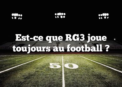 Est-ce que RG3 joue toujours au football ?